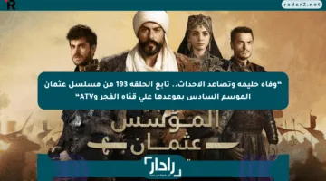 “وفاة حليمة وتصاعد الأحداث.. تابع الحلقة 193 من مسلسل عثمان الموسم السادس بموعدها على قناة الفجر وATV“